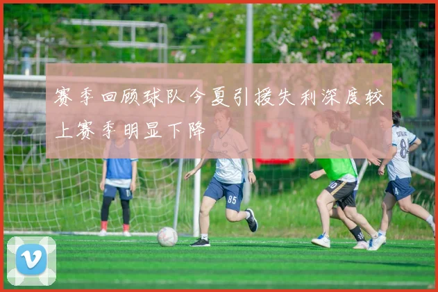 赛季回顾球队今夏引援失利深度较上赛季明显下降