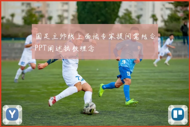 国足主帅线上面试专家提问需结合PPT阐述执教理念
