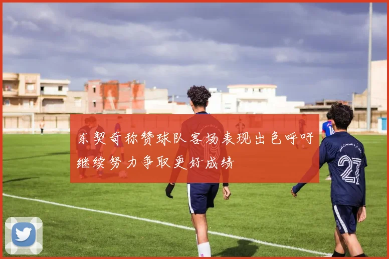 东契奇称赞球队客场表现出色呼吁继续努力争取更好成绩