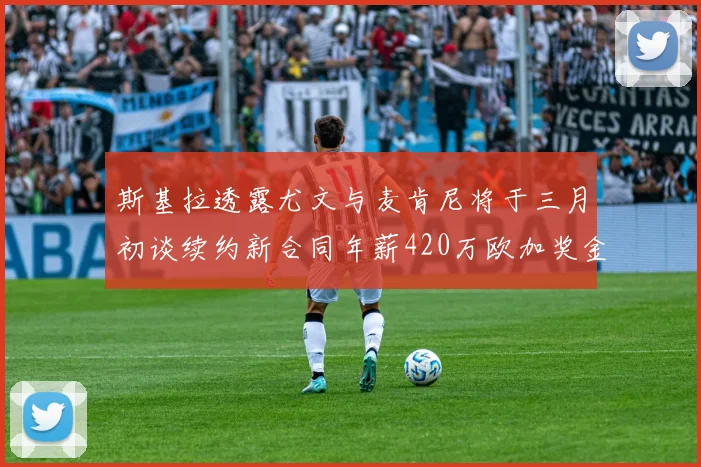 斯基拉透露尤文与麦肯尼将于三月初谈续约新合同年薪420万欧加奖金